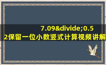 7.09÷0.52保留一位小数竖式计算视频讲解