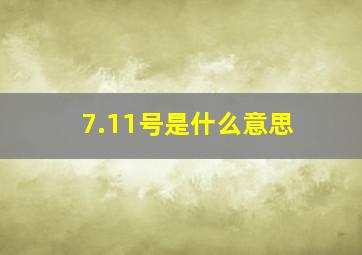 7.11号是什么意思