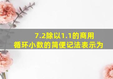 7.2除以1.1的商用循环小数的简便记法表示为