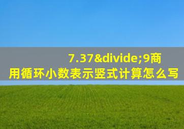 7.37÷9商用循环小数表示竖式计算怎么写