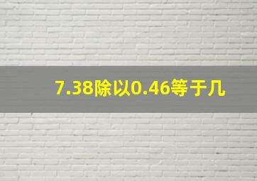 7.38除以0.46等于几