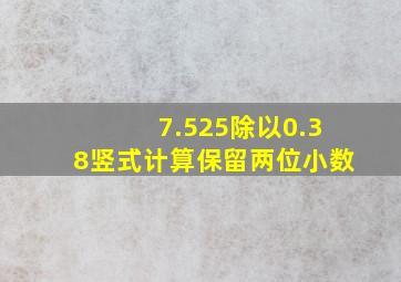 7.525除以0.38竖式计算保留两位小数