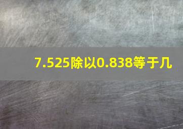 7.525除以0.838等于几