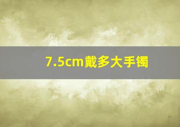 7.5cm戴多大手镯