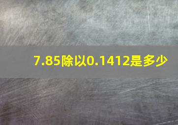 7.85除以0.1412是多少