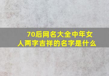 70后网名大全中年女人两字吉祥的名字是什么