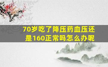 70岁吃了降压药血压还是160正常吗怎么办呢