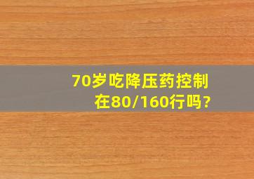 70岁吃降压药控制在80/160行吗?