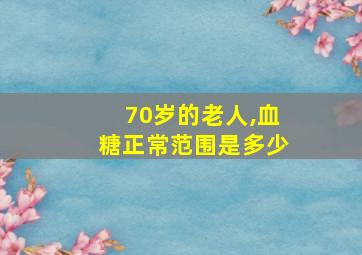 70岁的老人,血糖正常范围是多少