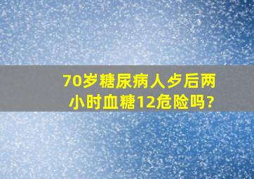 70岁糖尿病人歺后两小时血糖12危险吗?