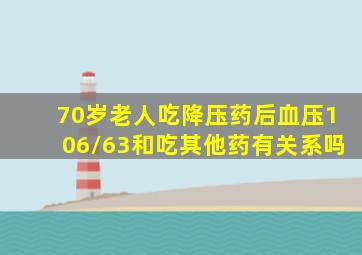 70岁老人吃降压药后血压106/63和吃其他药有关系吗