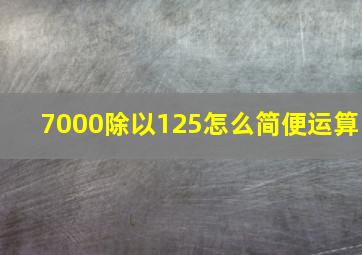 7000除以125怎么简便运算