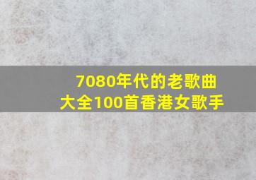 7080年代的老歌曲大全100首香港女歌手