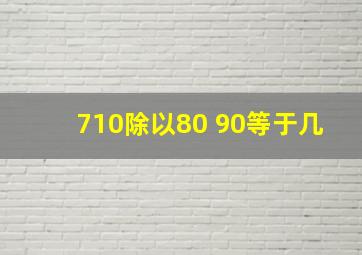 710除以80+90等于几