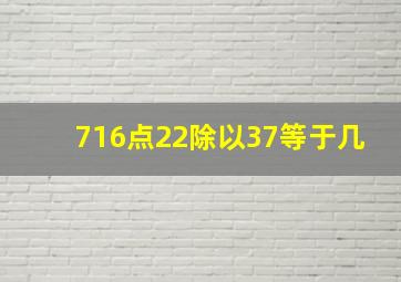 716点22除以37等于几