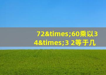 72×60乘以34×3+2等于几