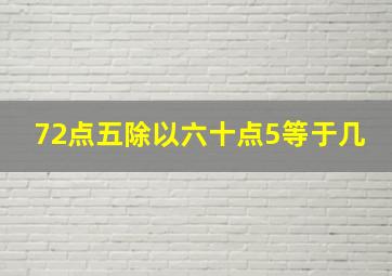 72点五除以六十点5等于几