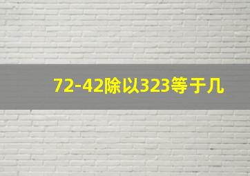 72-42除以323等于几