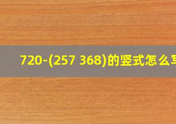 720-(257+368)的竖式怎么写