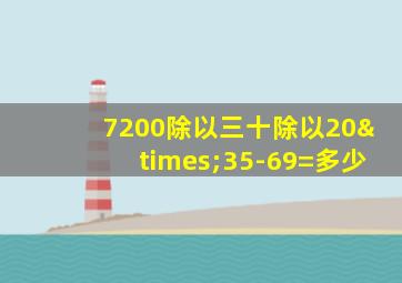 7200除以三十除以20×35-69=多少