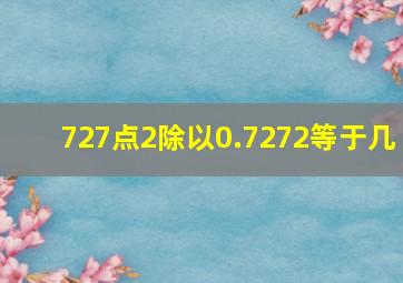 727点2除以0.7272等于几