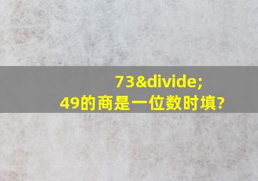 73÷49的商是一位数时填?