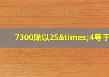 7300除以25×4等于几