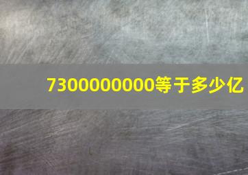 7300000000等于多少亿