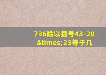 736除以括号43-20×23等于几