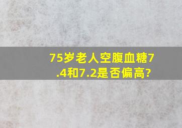 75岁老人空腹血糖7.4和7.2是否偏高?