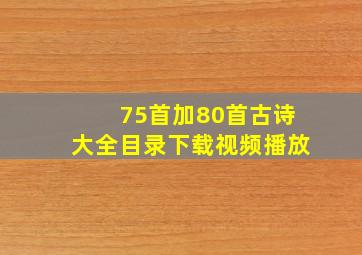 75首加80首古诗大全目录下载视频播放