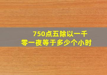 750点五除以一千零一夜等于多少个小时