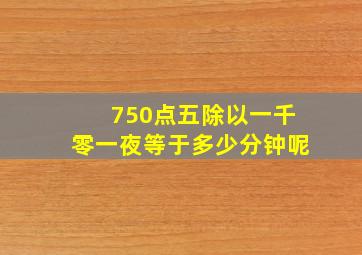 750点五除以一千零一夜等于多少分钟呢