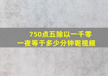 750点五除以一千零一夜等于多少分钟呢视频