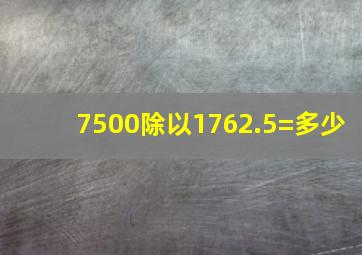 7500除以1762.5=多少