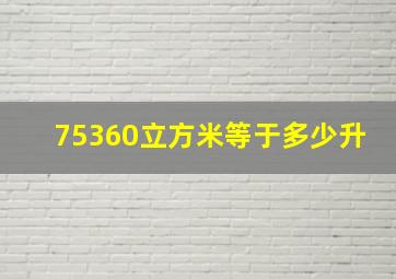 75360立方米等于多少升