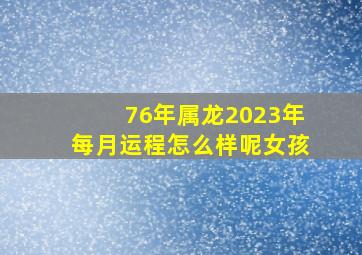 76年属龙2023年每月运程怎么样呢女孩