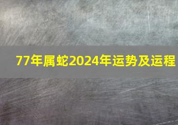 77年属蛇2024年运势及运程