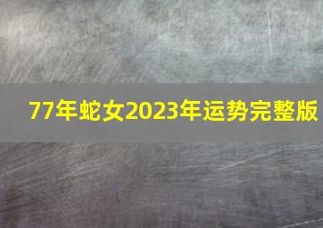 77年蛇女2023年运势完整版