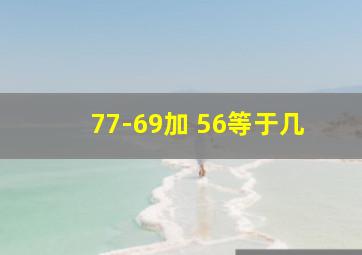 77-69加+56等于几