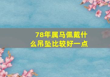 78年属马佩戴什么吊坠比较好一点