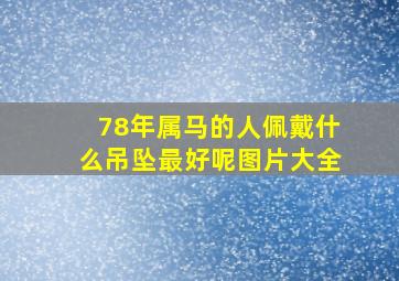 78年属马的人佩戴什么吊坠最好呢图片大全