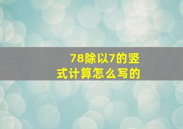 78除以7的竖式计算怎么写的