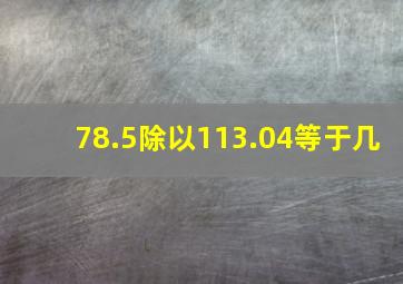 78.5除以113.04等于几