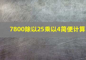 7800除以25乘以4简便计算