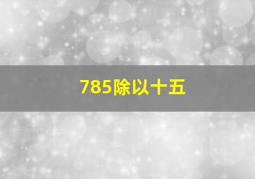 785除以十五