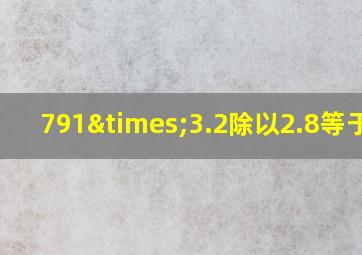 791×3.2除以2.8等于几