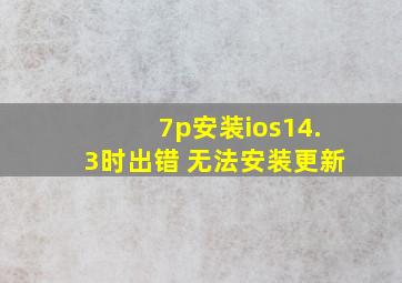 7p安装ios14.3时出错 无法安装更新