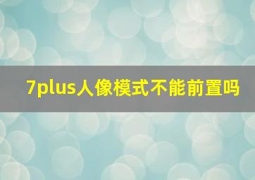 7plus人像模式不能前置吗