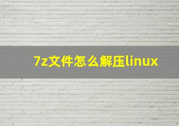 7z文件怎么解压linux